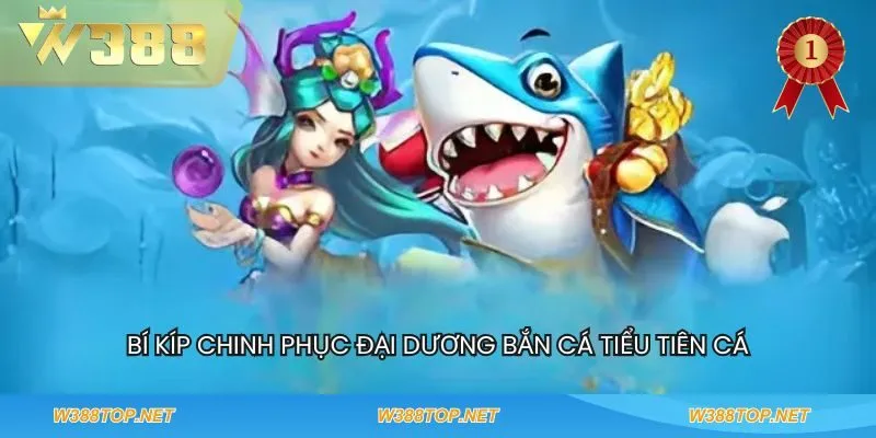 Bí kíp chinh phục đại dương bắn cá tiểu tiên cá