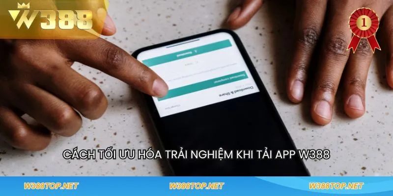 Cách tối ưu hóa trải nghiệm khi tải app W388