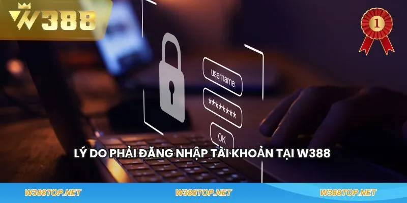 Lý do phải đăng nhập tài khoản tại W388 